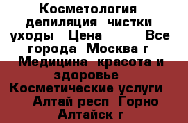 Косметология, депиляция, чистки, уходы › Цена ­ 500 - Все города, Москва г. Медицина, красота и здоровье » Косметические услуги   . Алтай респ.,Горно-Алтайск г.